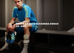 易胜博体育-克罗地亚与斯洛文尼亚狭路相逢 欧锦赛关键战役一触即发