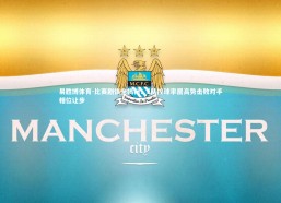 易胜博体育-比赛剧情全揭秘：E队控球率居高势击败对手相位让步