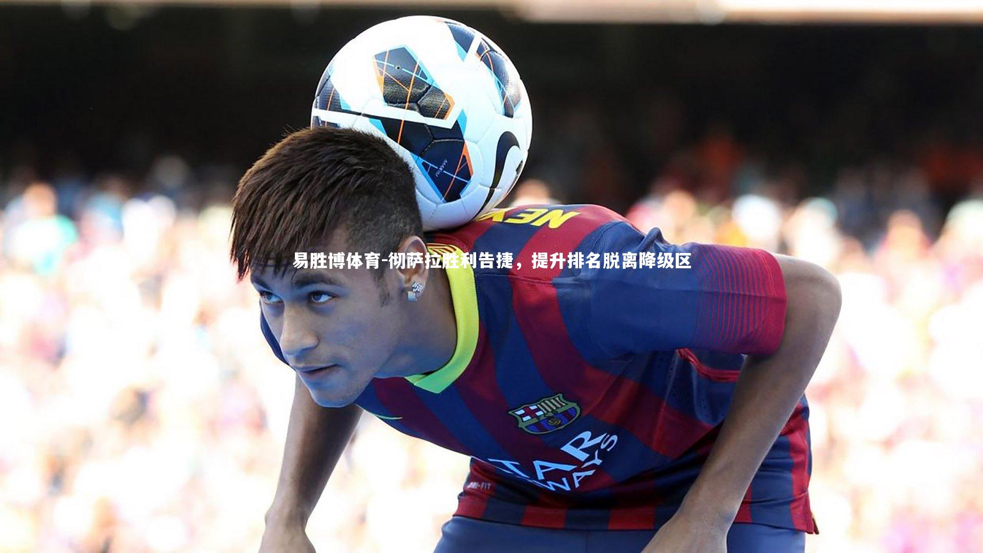 彻萨拉胜利告捷，提升排名脱离降级区