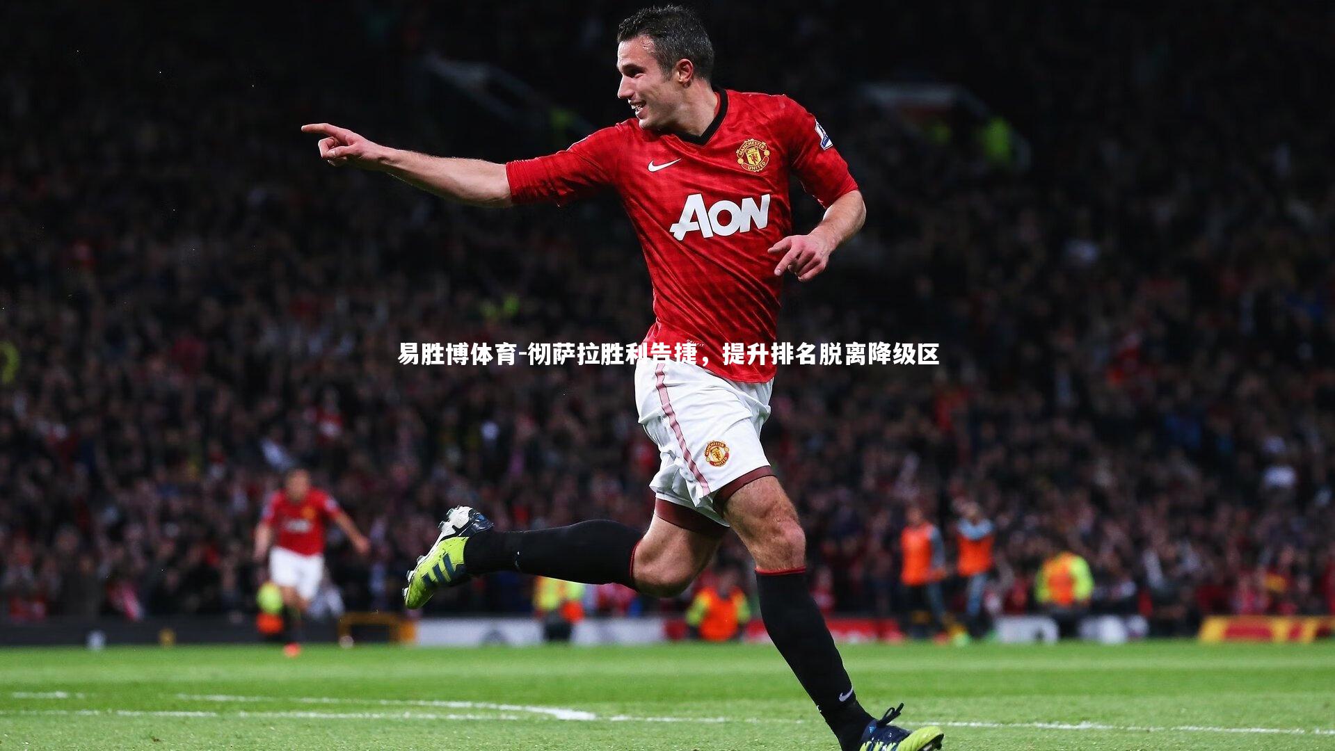 彻萨拉胜利告捷，提升排名脱离降级区