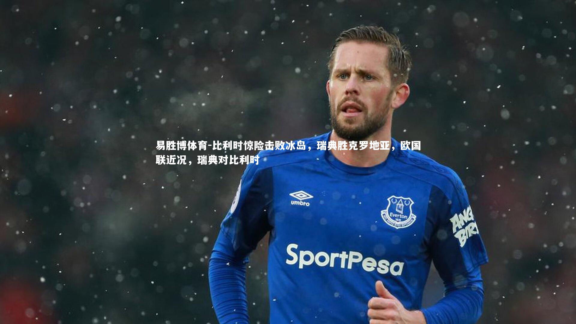 比利时惊险击败冰岛，瑞典胜克罗地亚，欧国联近况，瑞典对比利时
