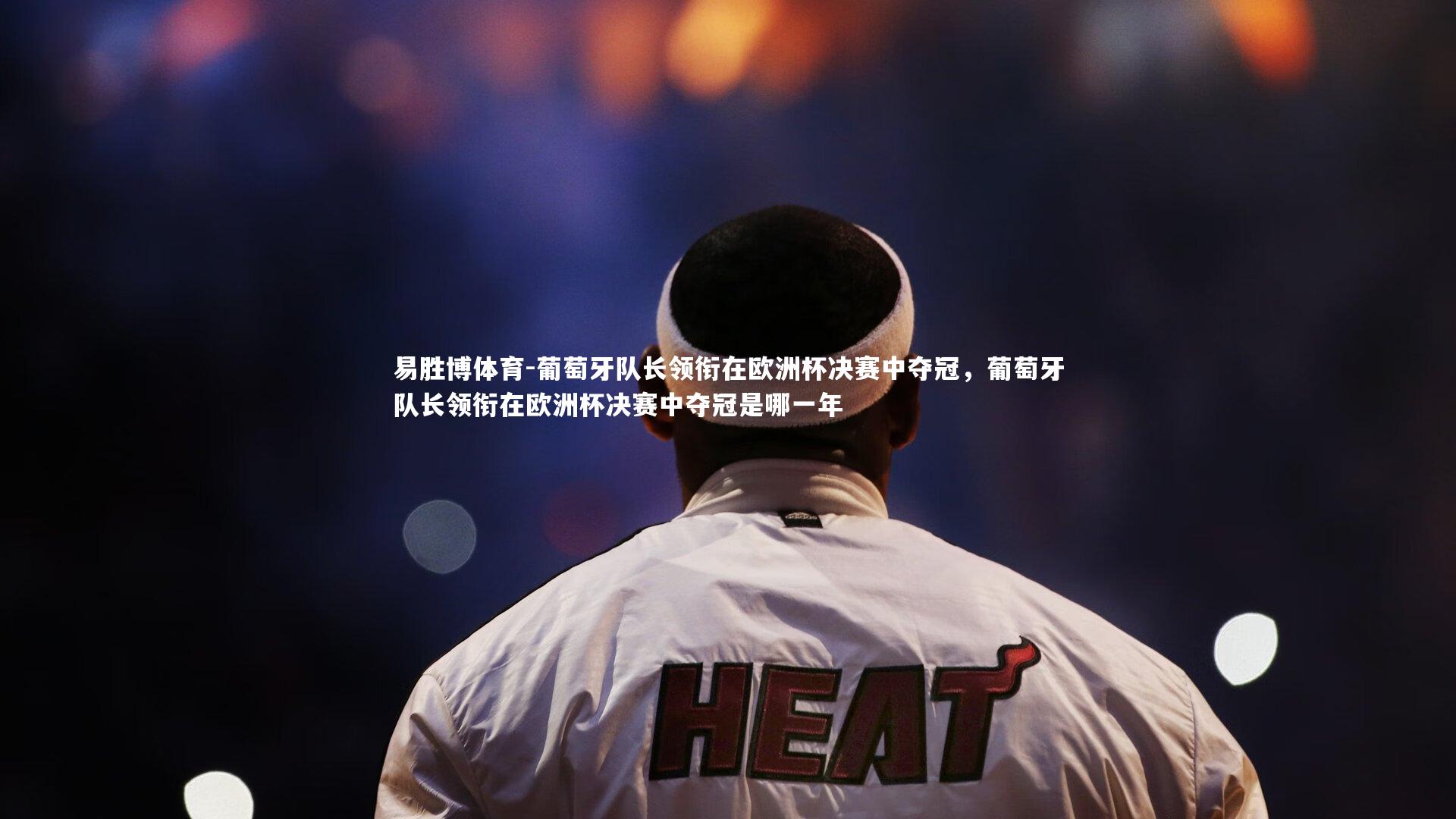 葡萄牙队长领衔在欧洲杯决赛中夺冠，葡萄牙队长领衔在欧洲杯决赛中夺冠是哪一年