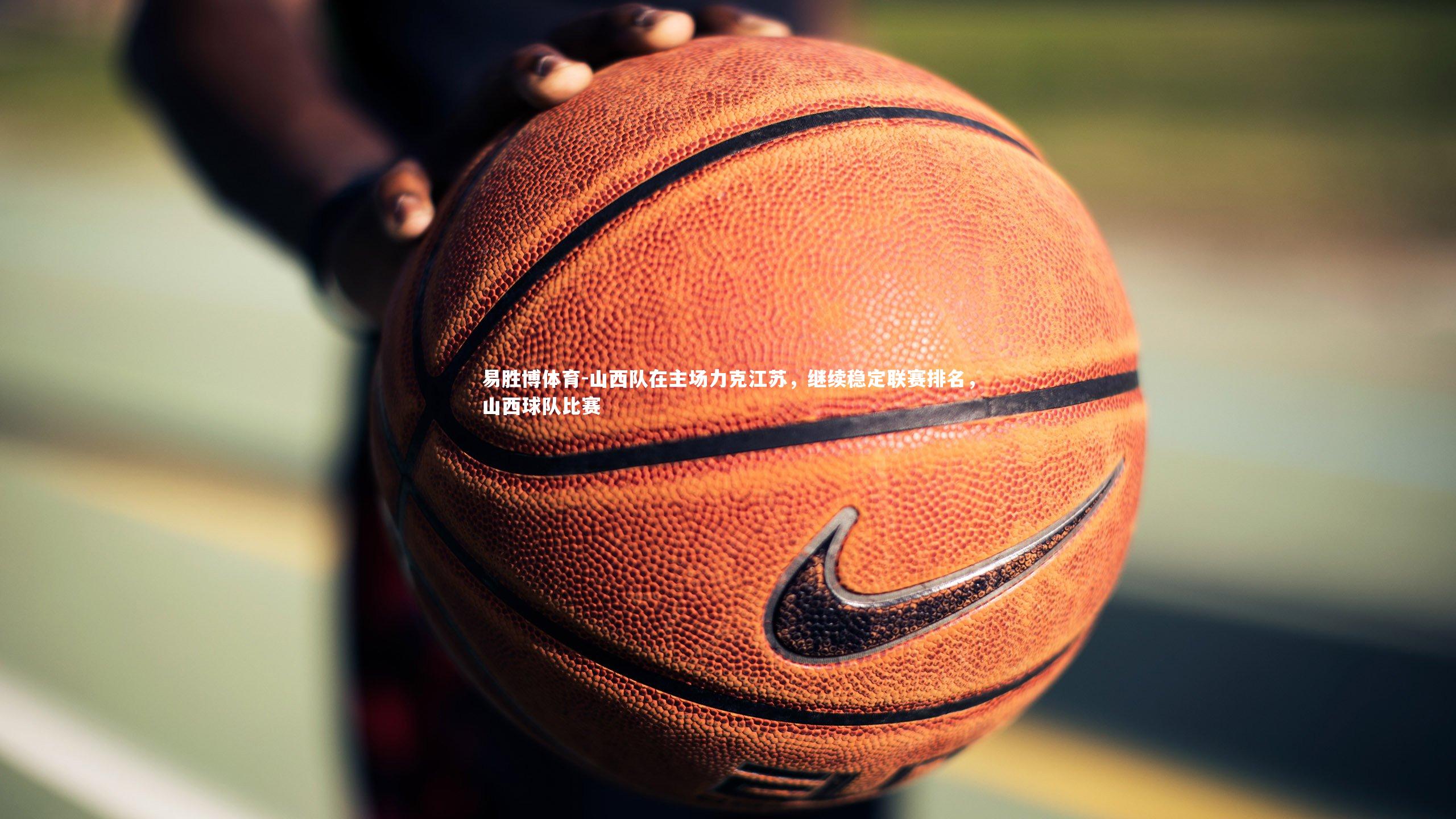 山西队在主场力克江苏，继续稳定联赛排名，山西球队比赛