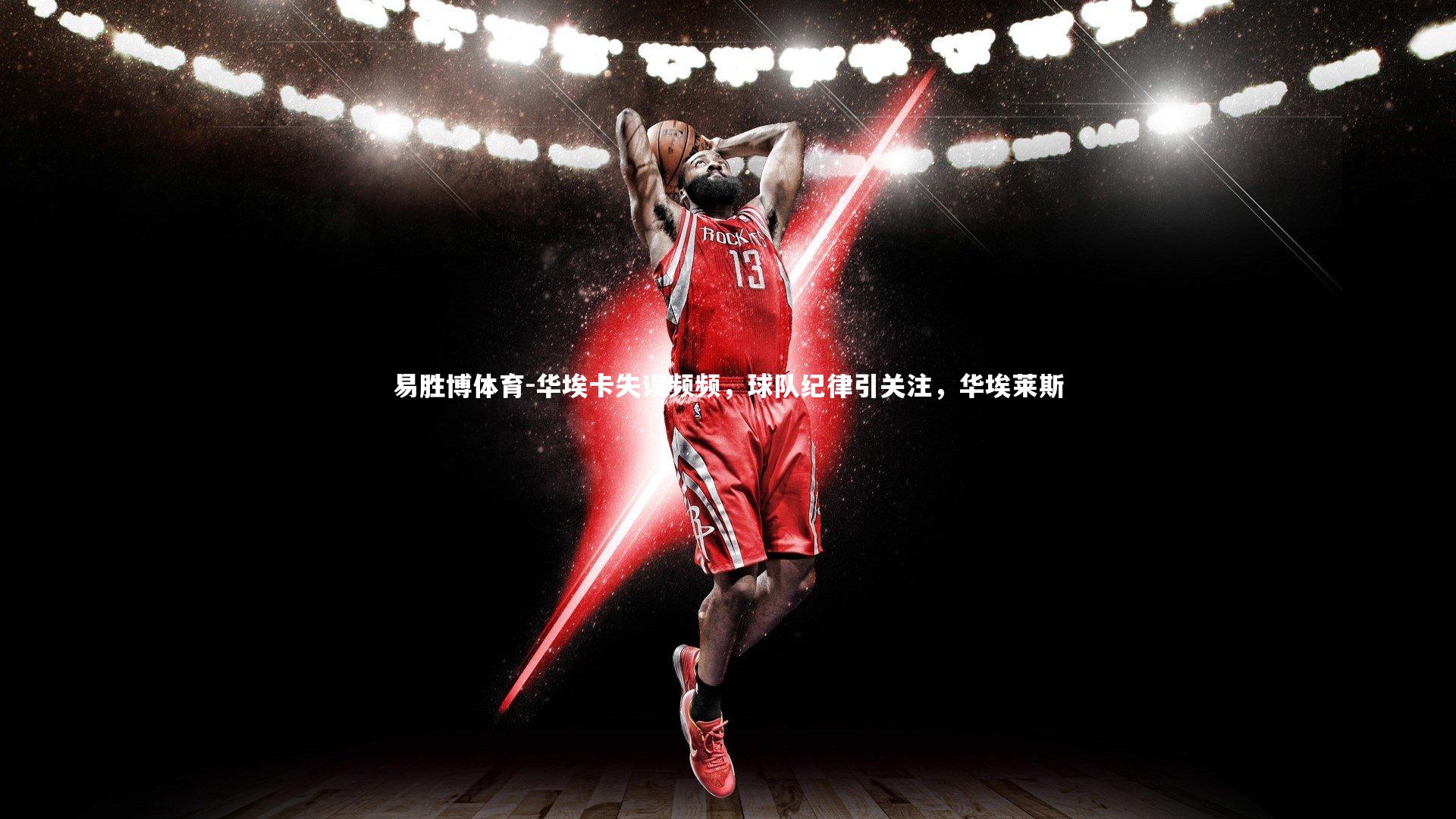 华埃卡失误频频，球队纪律引关注，华埃莱斯