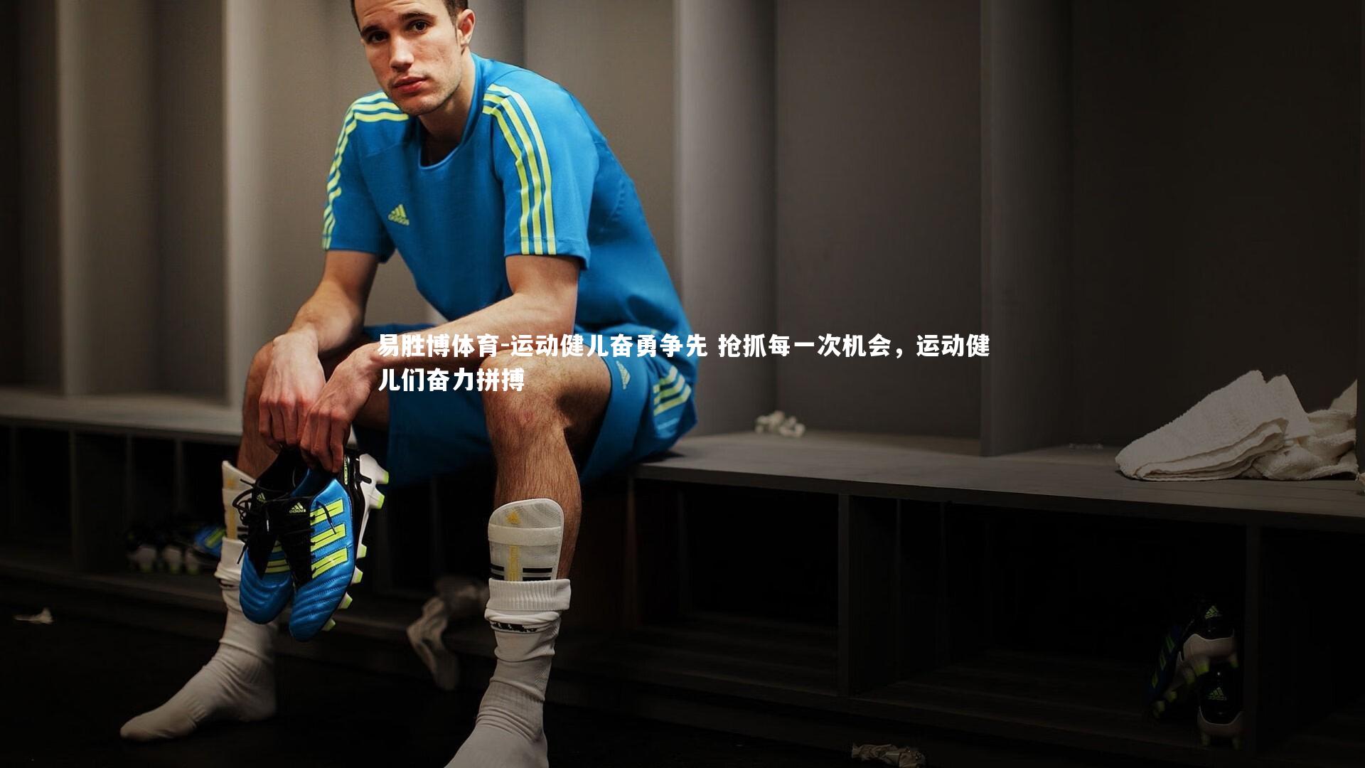 运动健儿奋勇争先 抢抓每一次机会，运动健儿们奋力拼搏