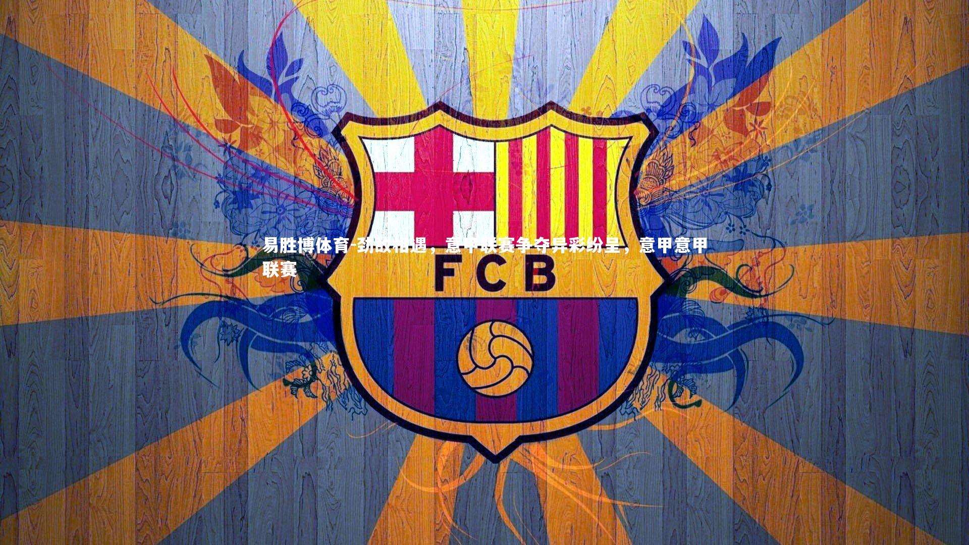 劲敌相遇，意甲联赛争夺异彩纷呈，意甲意甲联赛