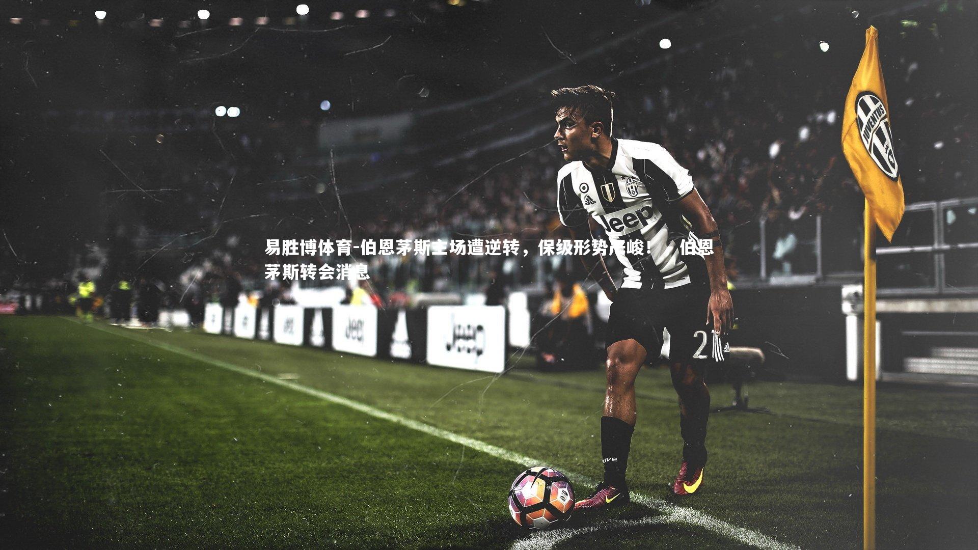 易胜博体育-伯恩茅斯主场遭逆转，保级形势严峻！，伯恩茅斯转会消息