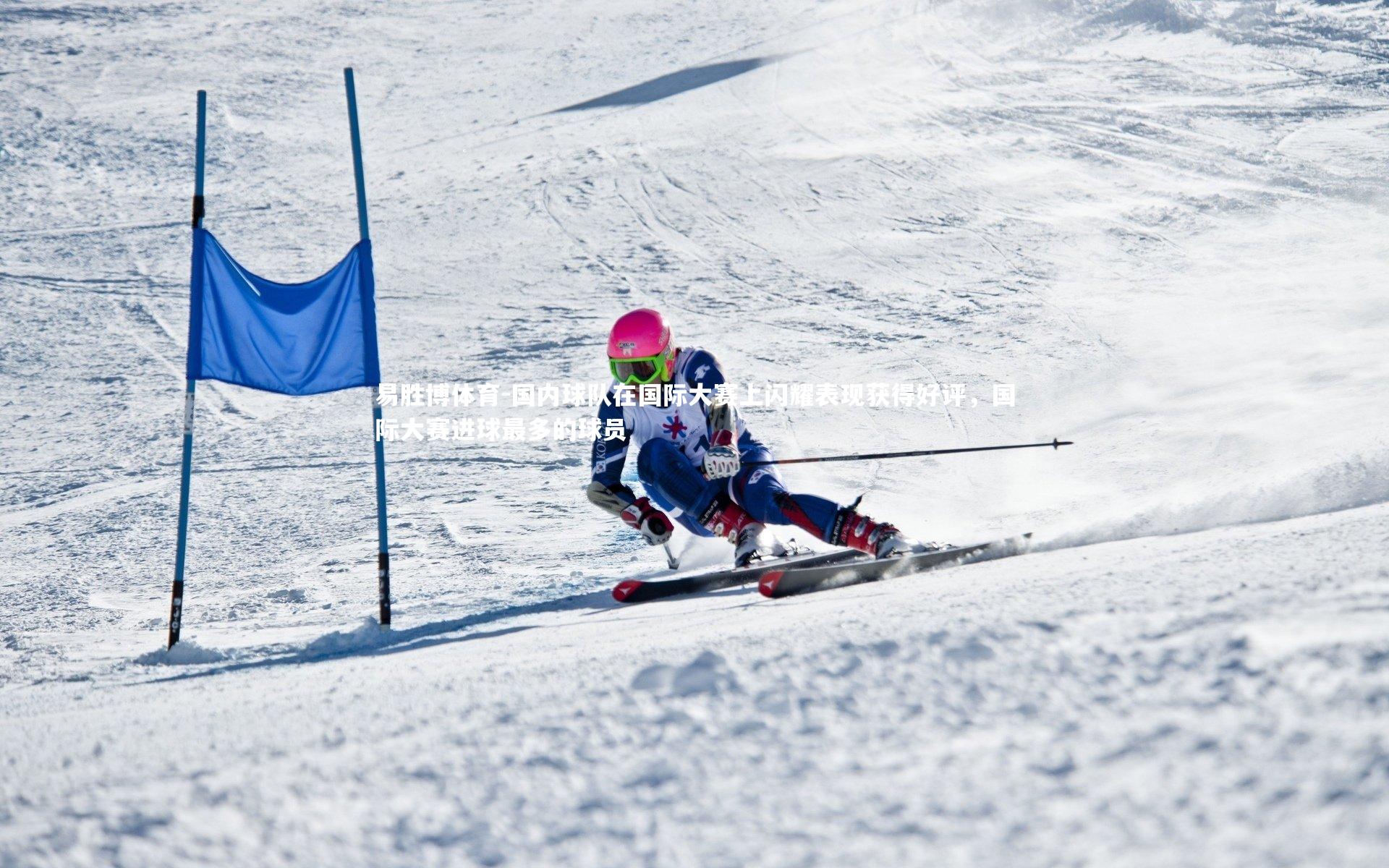 国内球队在国际大赛上闪耀表现获得好评，国际大赛进球最多的球员