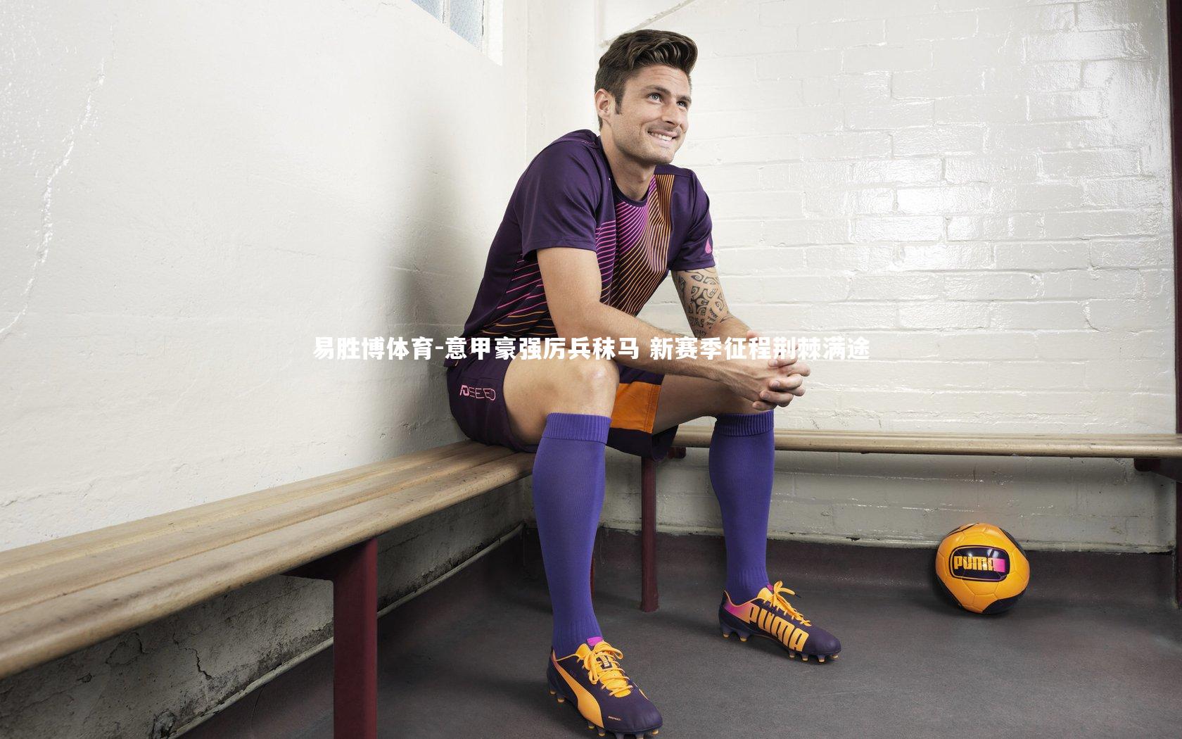 意甲豪强厉兵秣马 新赛季征程荆棘满途